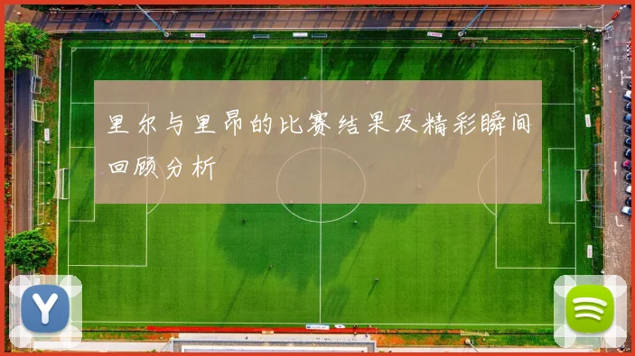 里尔与里昂的比赛结果及精彩瞬间回顾分析